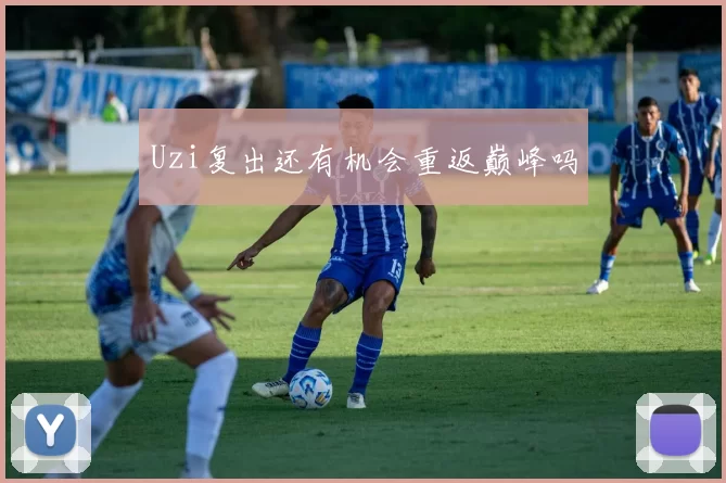 Uzi复出还有机会重返巅峰吗