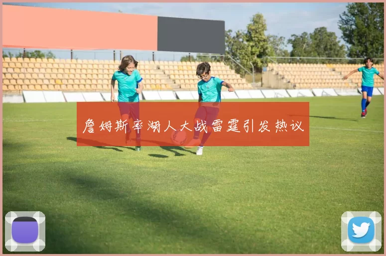詹姆斯率湖人大战雷霆引发热议