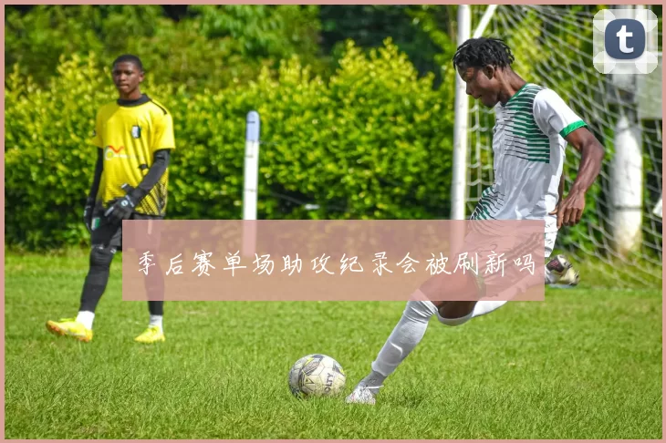 季后赛单场助攻纪录会被刷新吗