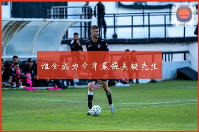 谁会成为今年最强关键先生