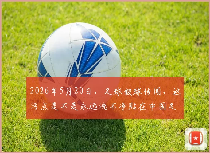2026年5月20日，足球假球传闻，这污点是不是永远洗不净贴在中国足球上