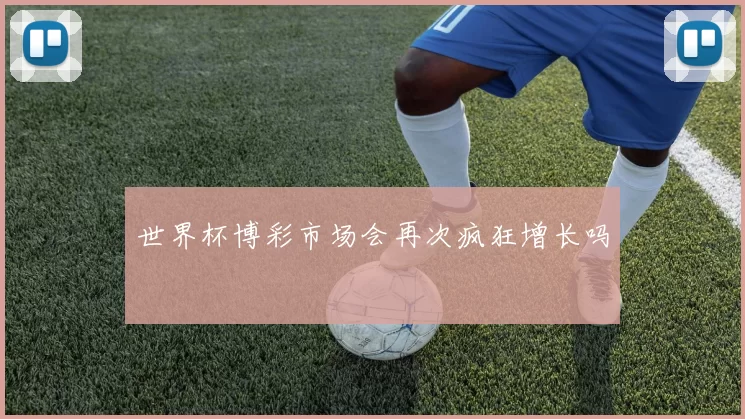 世界杯博彩市场会再次疯狂增长吗