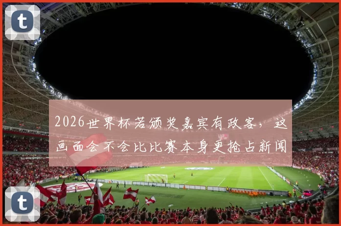 2026世界杯若颁奖嘉宾有政客，这画面会不会比比赛本身更抢占新闻头条
