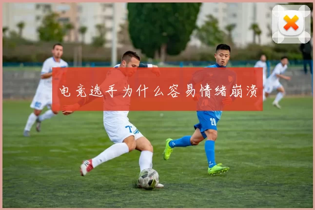 电竞选手为什么容易情绪崩溃