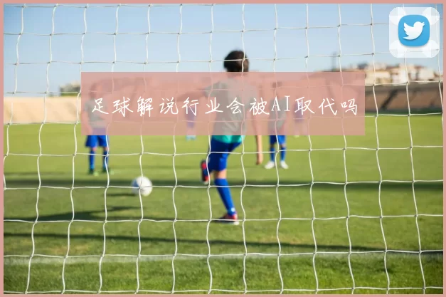 足球解说行业会被AI取代吗