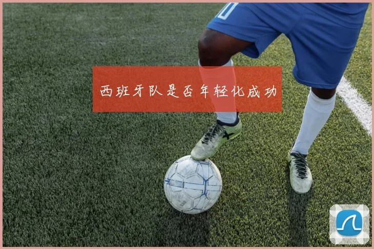 西班牙队是否年轻化成功