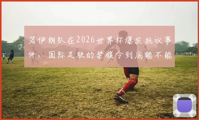若伊朗队在2026世界杯爆发抗议事件，国际足联的禁旗令到底能不能压住场内的政治信号