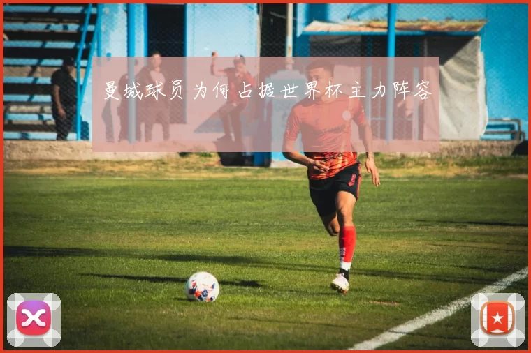 曼城球员为何占据世界杯主力阵容