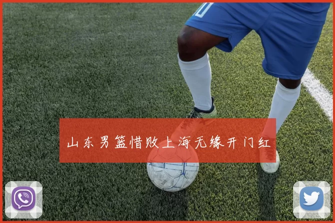 山东男篮惜败上海无缘开门红