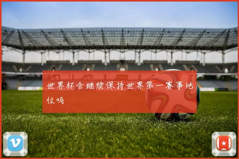 世界杯会继续保持世界第一赛事地位吗