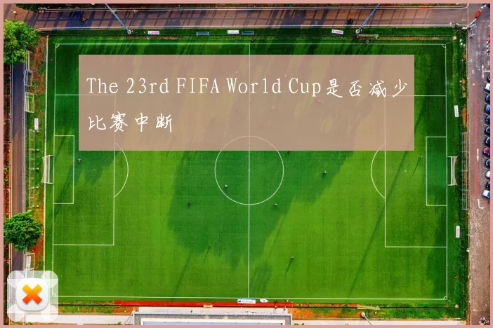 The 23rd FIFA World Cup是否减少比赛中断